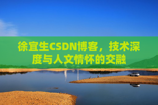 徐宜生CSDN博客,技术深度与人文情怀的交融